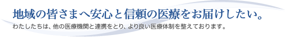 地域の皆さまへ安心と信頼の医療をお届けしたい。