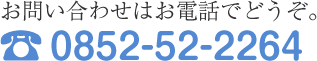 お問い合わせはお電話でどうぞ。0852-52-2264